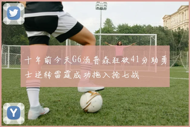 十年前今天G6汤普森狂砍41分助勇士逆转雷霆成功拖入抢七战