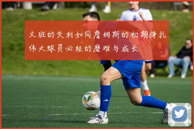 文班的失利如同詹姆斯的初期挣扎伟大球员必经的磨难与成长