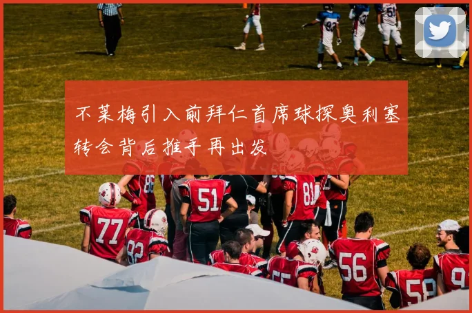 不莱梅引入前拜仁首席球探奥利塞转会背后推手再出发