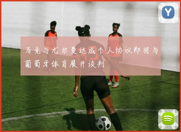 马竞与尤尔曼达成个人协议即将与葡萄牙体育展开谈判