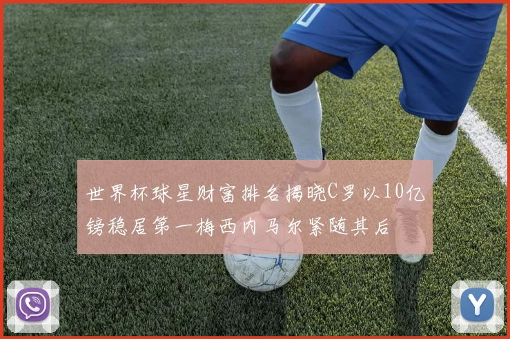 世界杯球星财富排名揭晓C罗以10亿镑稳居第一梅西内马尔紧随其后
