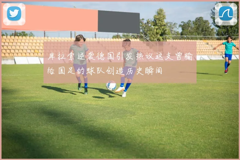 库拉索逆袭德国引发热议这支曾输给国足的球队创造历史瞬间